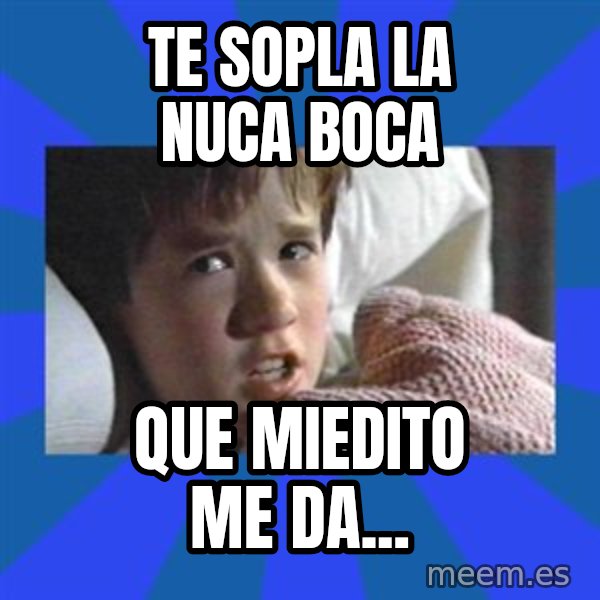 i see dead people meme: Te sopla la nuca boca / Que miedito me da...