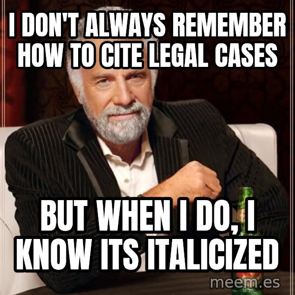 The Most Interesting Man In The World meme: I don't always remember how to cite legal cases / But when I do, I know its Italicized