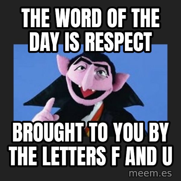 The Count from Sesame Street meme: The word of the day is RESPECT / Brought to you by the letters F and U