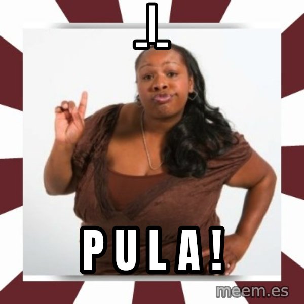 Sassy Black Woman meme: _|_ / P U L A !