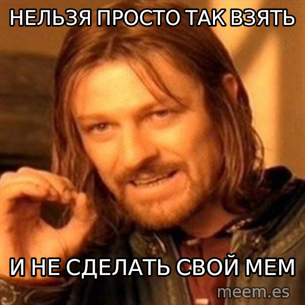 One Does Not Simply meme: Нельзя просто так взять / И не сделать свой мем