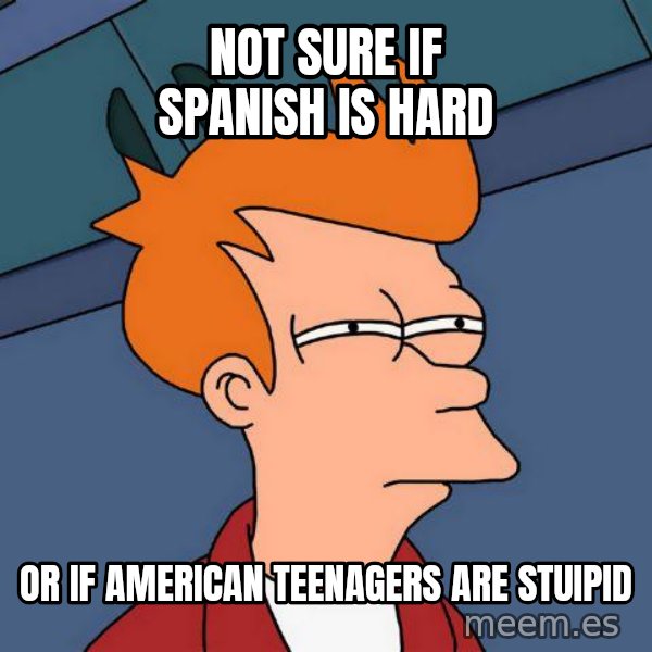 Futurama Fry meme: Not sure if spanish is hard / or if american teenagers are stuipid