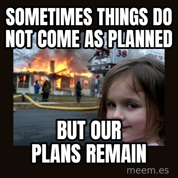 Disaster Girl meme: sometimes things do not come as planned / but our plans remain
