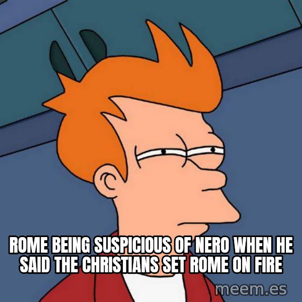 Futurama Fry meme: Rome being suspicious of Nero when he said the Christians set Rome on fire