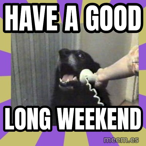 Yes, this is dog! meme: Have a good / long weekend