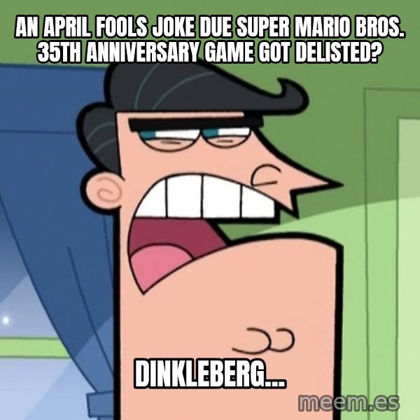 Dinkleberg meme: An April fools joke due Super Mario Bros. 35th anniversary game got delisted? / Dinkleberg...