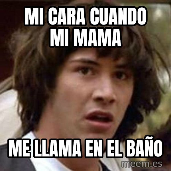 Conspiracy Keanu meme: Mi cara cuando mi mama / me llama en el baño