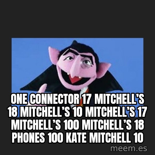 The Count from Sesame Street meme: One connector 17 Mitchell’s 18 Mitchell’s 10 Mitchell’s 17 Mitchell’s 100 Mitchell’s 18 phones 100  Kate Mitchell 10