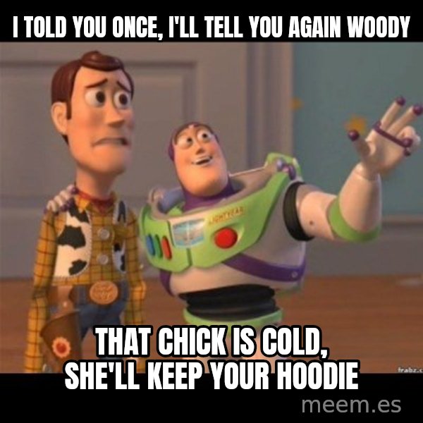 Buzz lightyear meme fixd meme: I told you once, I'll tell you again Woody / That chick is cold, she'll keep your hoodie