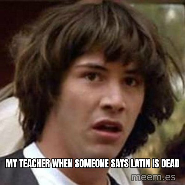 Conspiracy Keanu meme: My teacher when someone says latin is dead