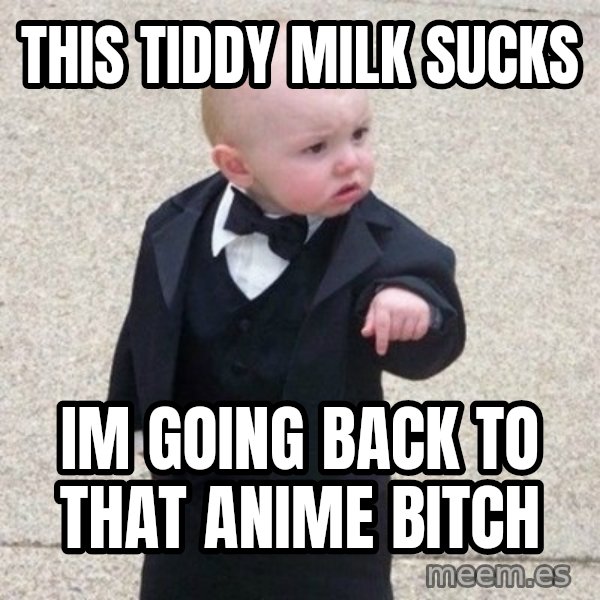 Mafia Baby meme: this tiddy milk sucks / im going back to that anime bitch