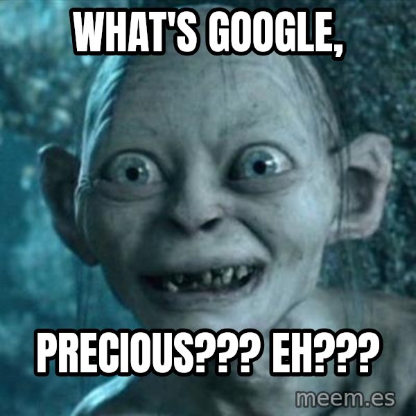 My Precious Gollum meme: What's Google, / Precious??? Eh???