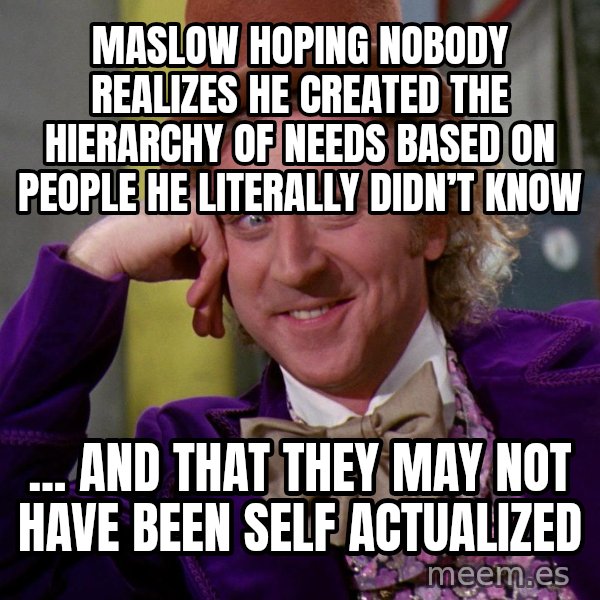 Willy Wonka meme: Maslow hoping nobody realizes he created the hierarchy of needs based on people he literally didn’t know / ... and that they may not have been self actualized
