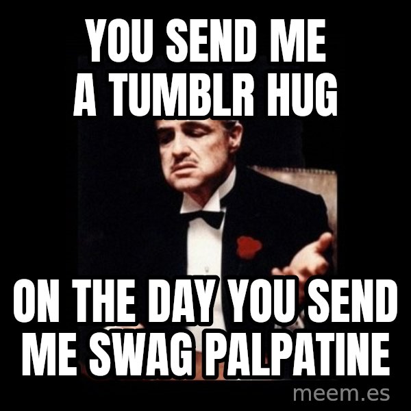 The Godfather meme: you send me a tumblr hug / on the day you send me swag palpatine
