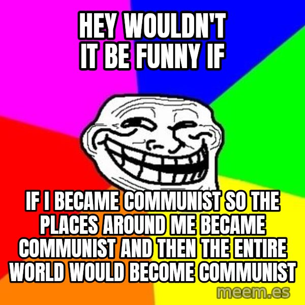 Trollface meme: hey wouldn't it be funny if / if i became communist so the places around me became communist and then the entire world would become communist