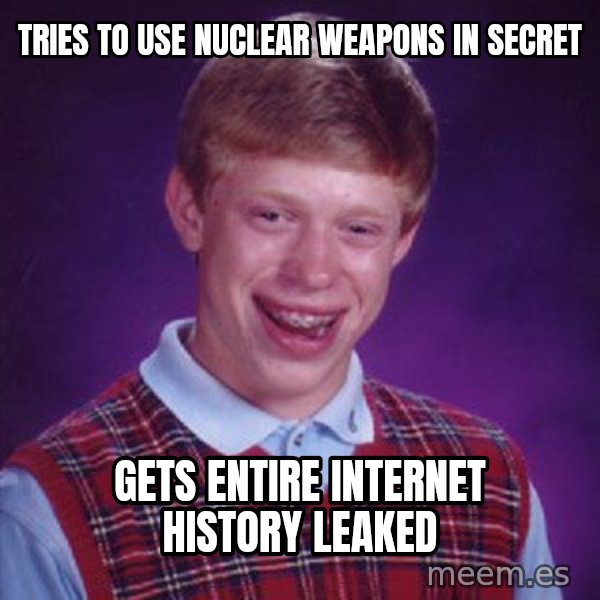 Bad Luck Brian meme: Tries to use nuclear weapons in secret / Gets entire internet history leaked