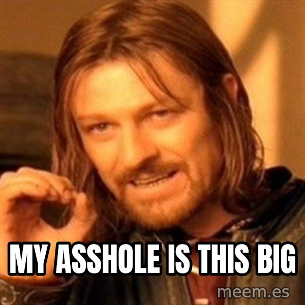 One Does Not Simply meme: My asshole is this big