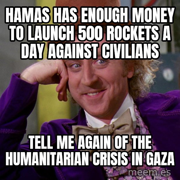 Willy Wonka meme: Hamas has enough money to launch 500 rockets a day against civilians / Tell me again of the humanitarian crisis in Gaza