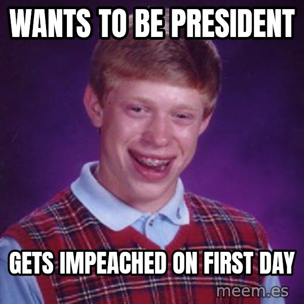 Bad Luck Brian meme: Wants to be President / Gets impeached on first day