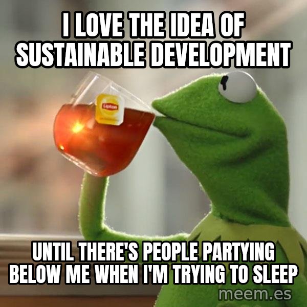 Kermit The Frog Drinking Tea meme: I love the idea of sustainable development / Until there's people partying below me when I'm trying to sleep