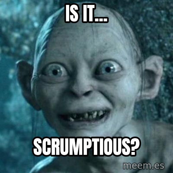 My Precious Gollum meme: Is it... / Scrumptious?