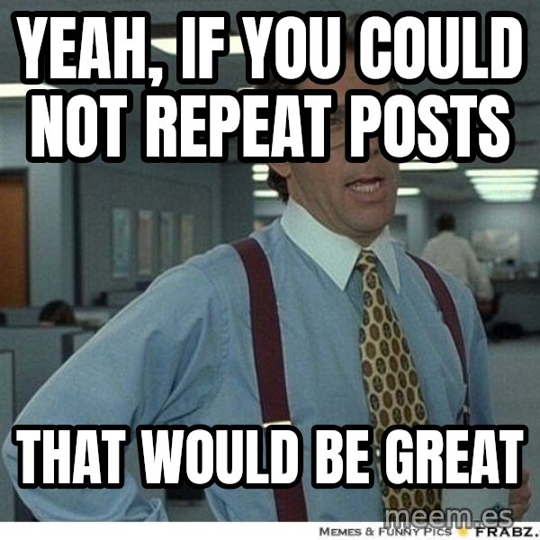 Yeah If You Could Just meme: Yeah, if you could not repeat posts / that would be great