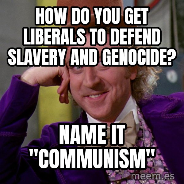 Willy Wonka meme: How do you get liberals to defend slavery and genocide? / Name it "communism"
