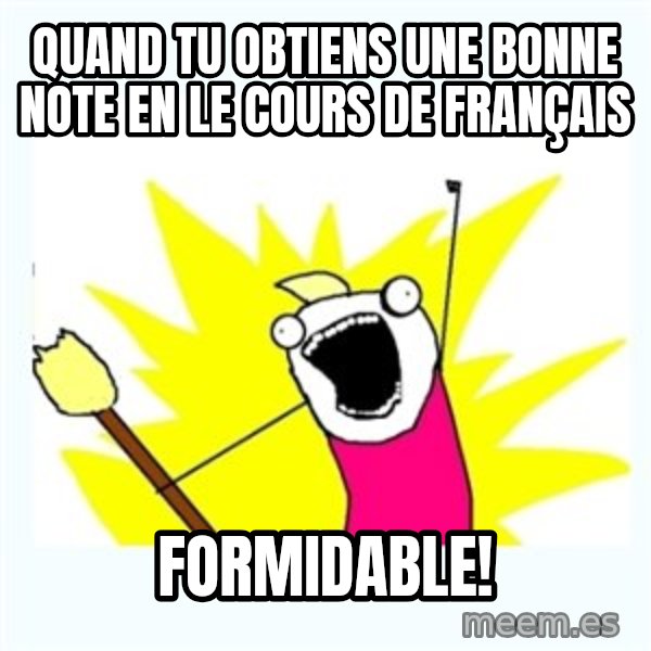 All the things meme: Quand tu obtiens une bonne note en le cours de français / Formidable!