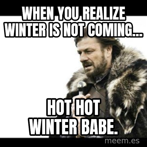 Winter is Coming meme: When you realize winter is not coming... / Hot Hot WINTER babe.