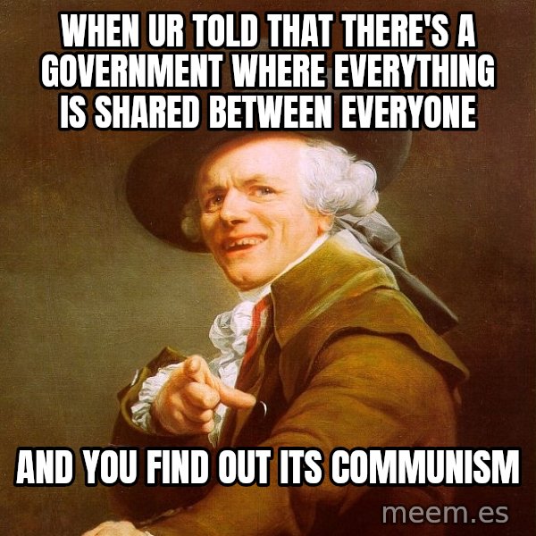 Joseph Ducreux meme: When ur told that there's a government where everything is shared between everyone / and you find out its communism