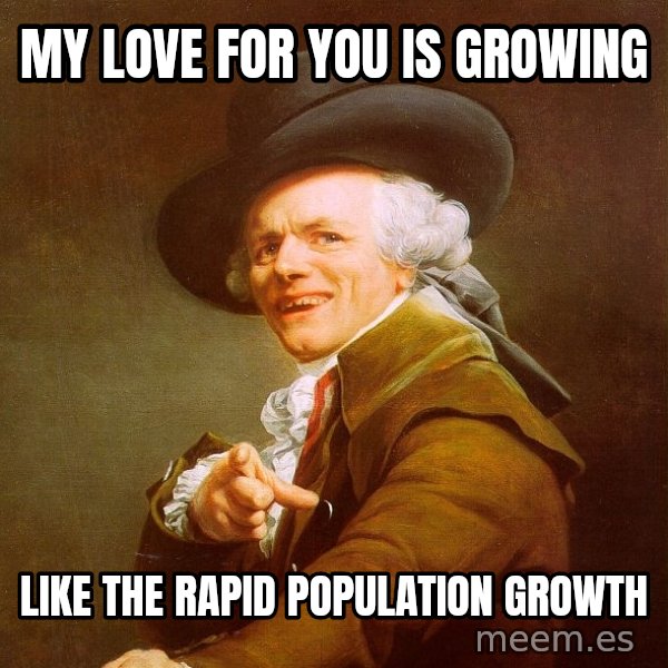 Joseph Ducreux meme: my love for you is growing / like the rapid population growth