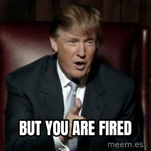 Donald Trump meme: But you are fired