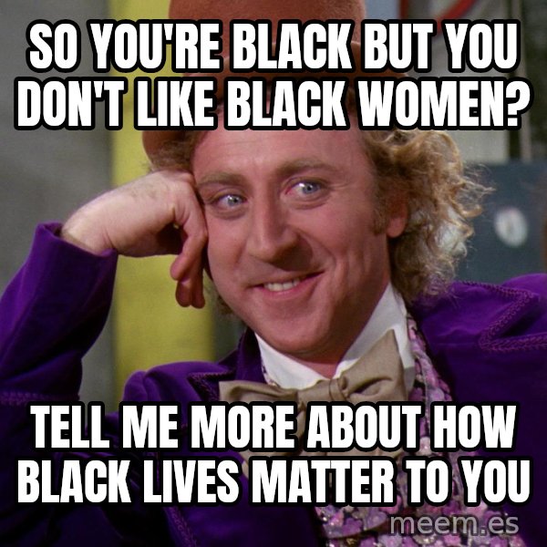 Willy Wonka meme: So you're black but you don't like black women? / Tell me more about how black lives matter to you