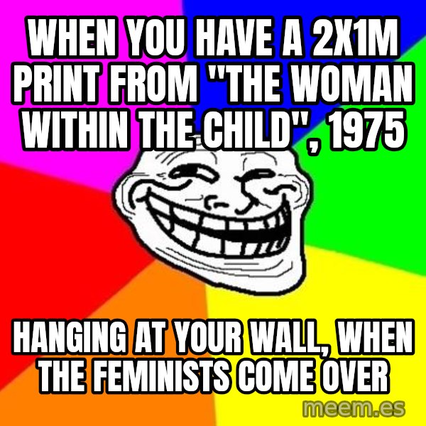 Trollface meme: when you have a 2x1m print from "the woman within the child", 1975 / hanging at your wall, when the feminists come over