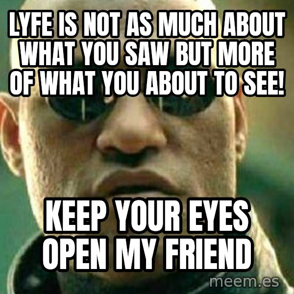 What If I Told You meme: lyfe is not as much about what you saw but More of what you about to See! / Keep your eyes open My Friend