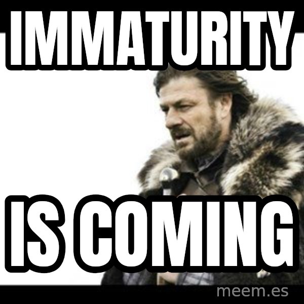 Winter is Coming meme: Immaturity / Is Coming
