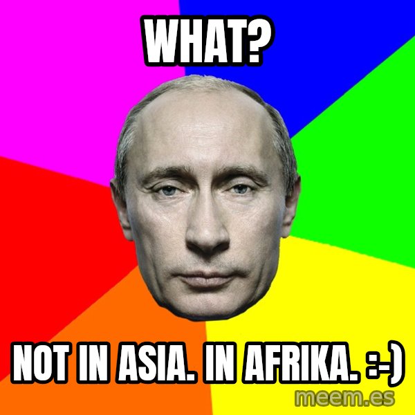Putin Says meme: What? / Not in Asia. In Afrika.  :-)