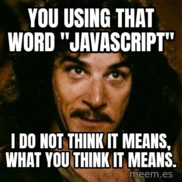 You keep using that word, I don't think it means what you think it means meme: You using that word "javascript" / I do not think it means, what you think it means.