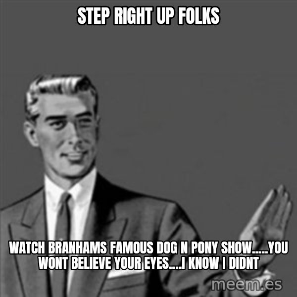 Correction Guy meme: STEP RIGHT UP FOLKS / WATCH BRANHAMS FAMOUS DOG N  PONY SHOW.....YOU WONT BELIEVE YOUR EYES....I KNOW I DIDNT