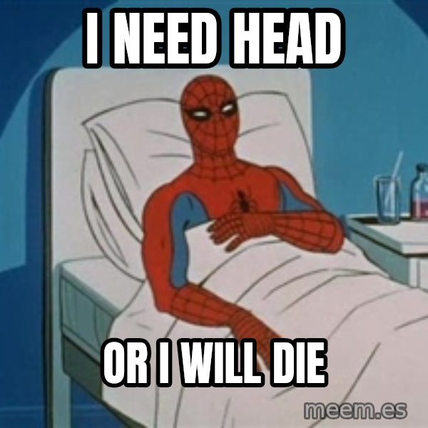 spiderman hospital meme: I need head / Or I will die