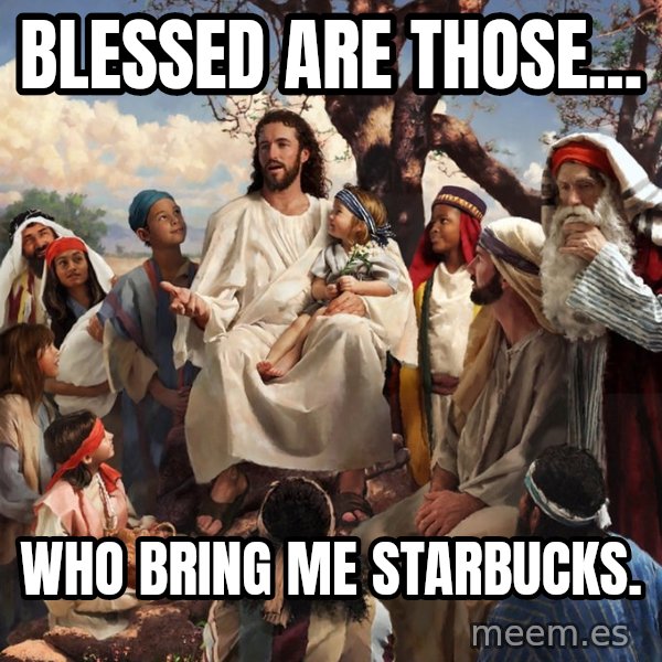 storytime jesus meme: Blessed are those... / Who bring me Starbucks.
