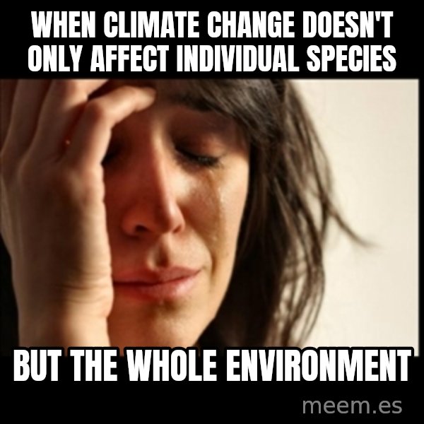 First World Problems meme: When climate change doesn't only affect individual species / but the whole environment
