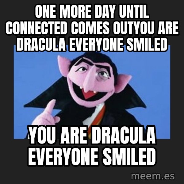 The Count from Sesame Street meme: One more day until connected comes outYou are Dracula everyone smiled / You are Dracula everyone smiled