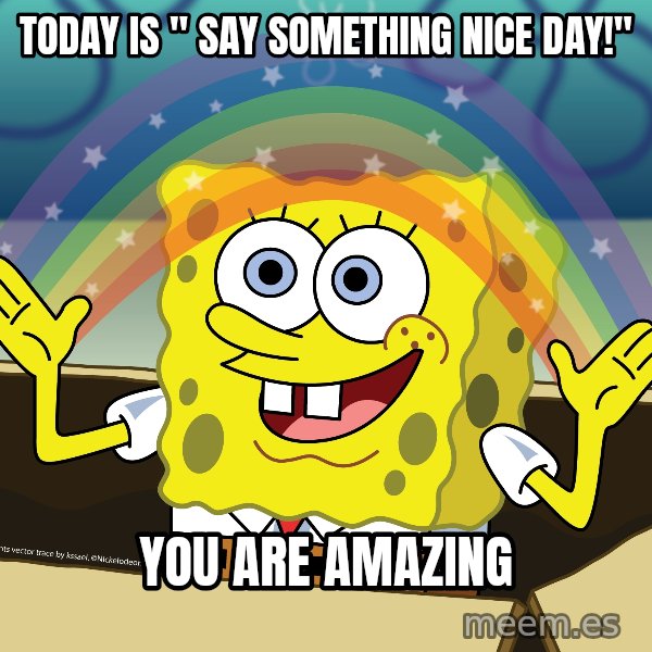 spongebob rainbow meme: TODAY IS " SAY SOMETHING NICE DAY!" / YOU ARE AMAZING