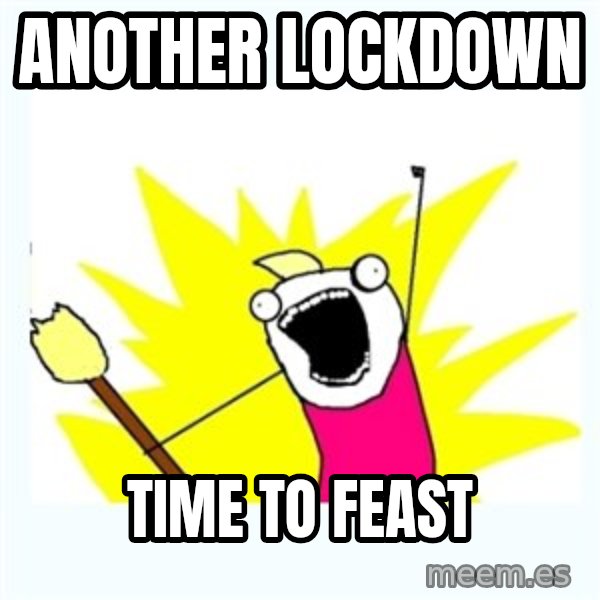 All the things meme: ANOTHER LOCKDOWN / TIME TO FEAST