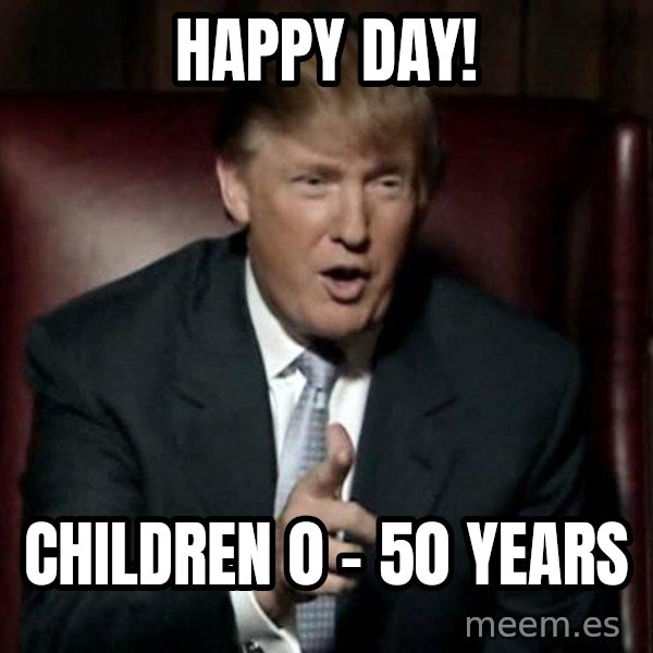 Donald Trump meme: Happy day! / children 0 - 50 years