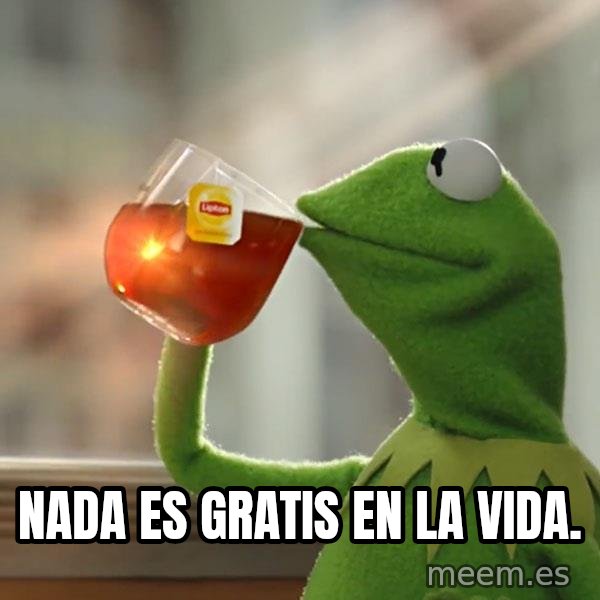 Kermit The Frog Drinking Tea meme: Nada es gratis en la vida.