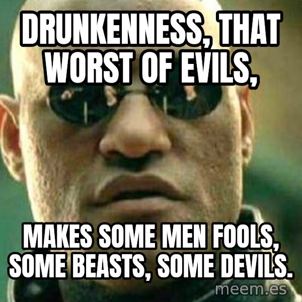 What If I Told You meme: Drunkenness, that worst of evils, / makes some men fools, some beasts, some devils.