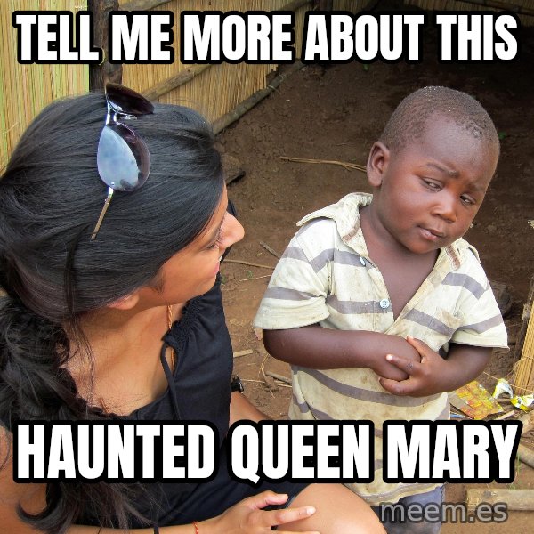 Skeptical 3rd World Kid meme: TELL ME MORE ABOUT THIS / HAUNTED QUEEN MARY
