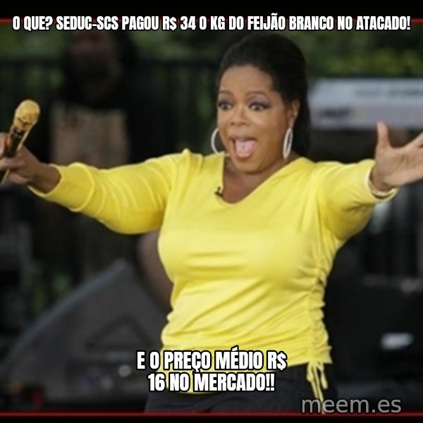 Overly-Excited Oprah!!!  meme: O que? SEDUC-SCS pagou R$ 34 o Kg do feijão branco no atacado! / E O Preço médio R$ 16 no mercado!!